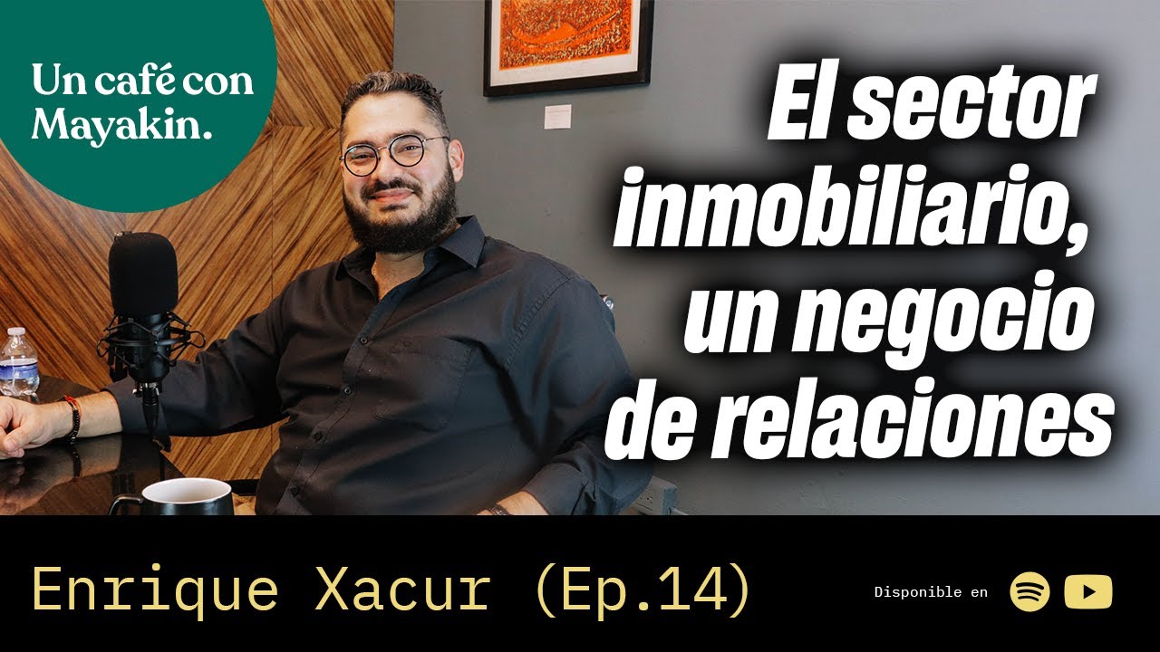 El sector inmobiliario, un negocio de relaciones| Un Café con Mayakin (Ep:14) Enrique Xacur