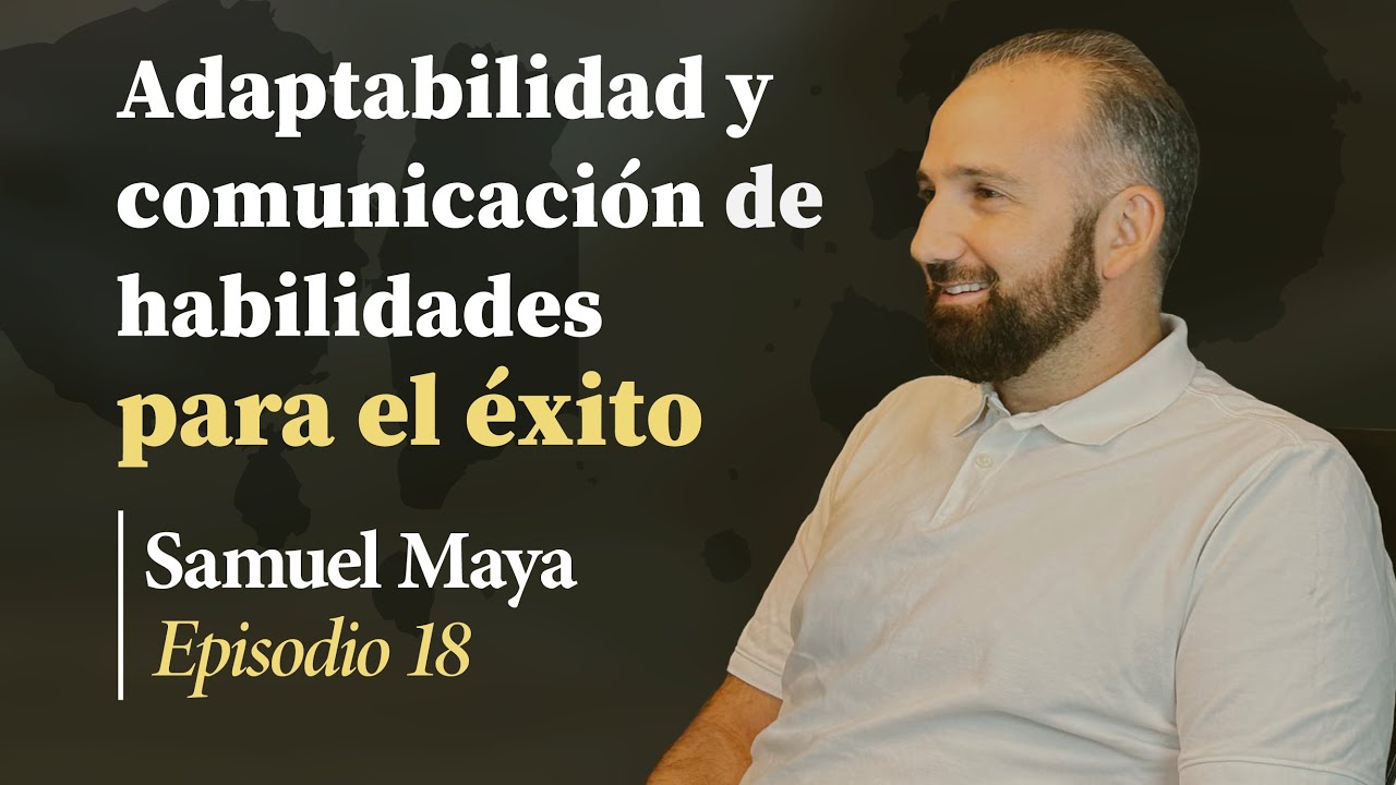 Adaptabilidad y Comunicación de Habilidades para el Éxito | (Ep.18) Samuel Maya